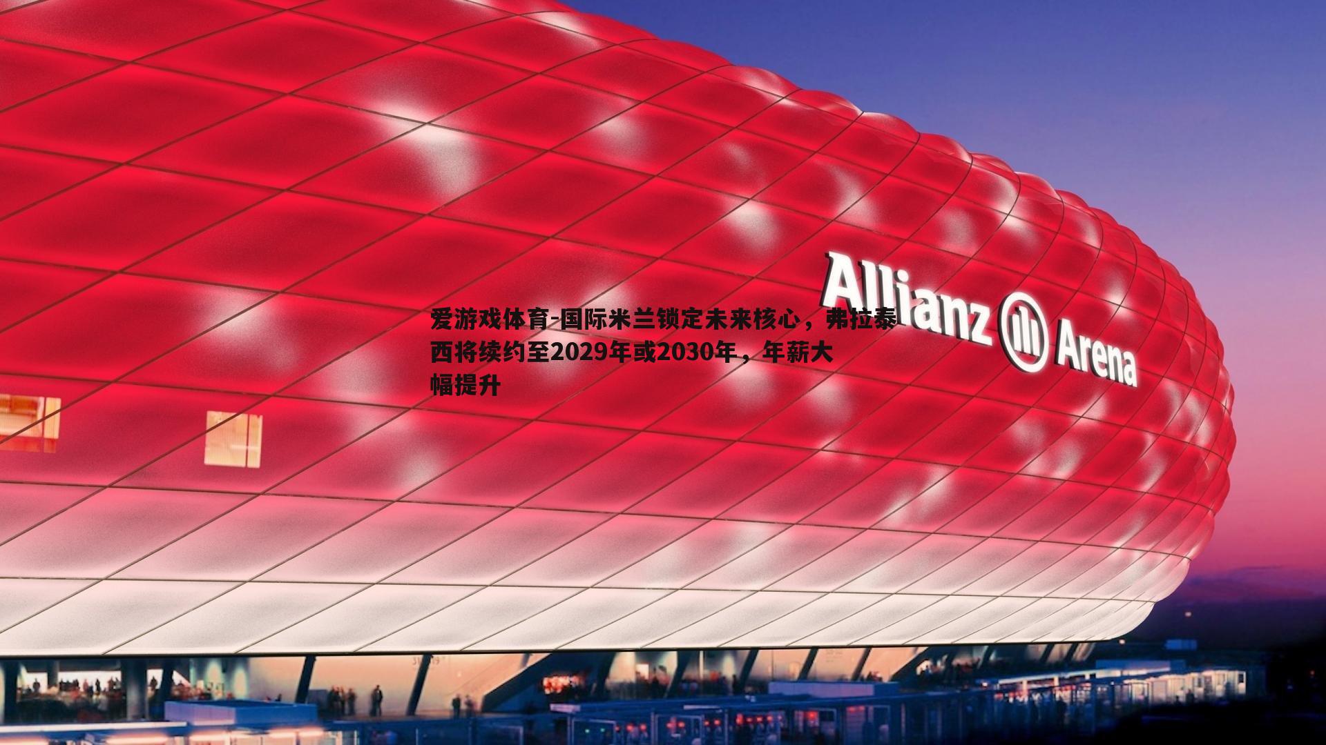 国际米兰锁定未来核心，弗拉泰西将续约至2029年或2030年，年薪大幅提升