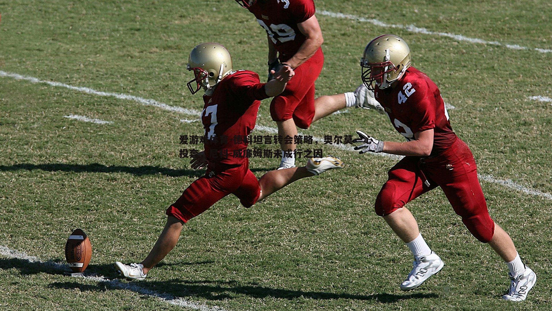 德科坦言转会策略,奥尔莫一心投奔,尼科-威廉姆斯未成行之因