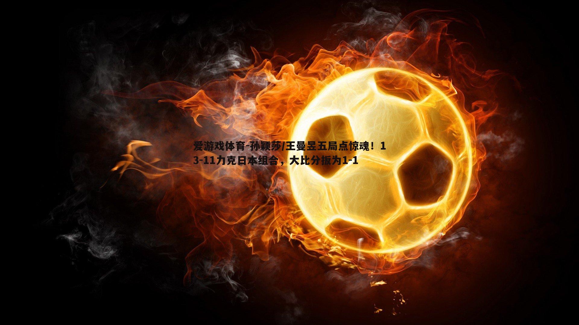 孙颖莎/王曼昱五局点惊魂!13-11力克日本组合,大比分扳为1-1