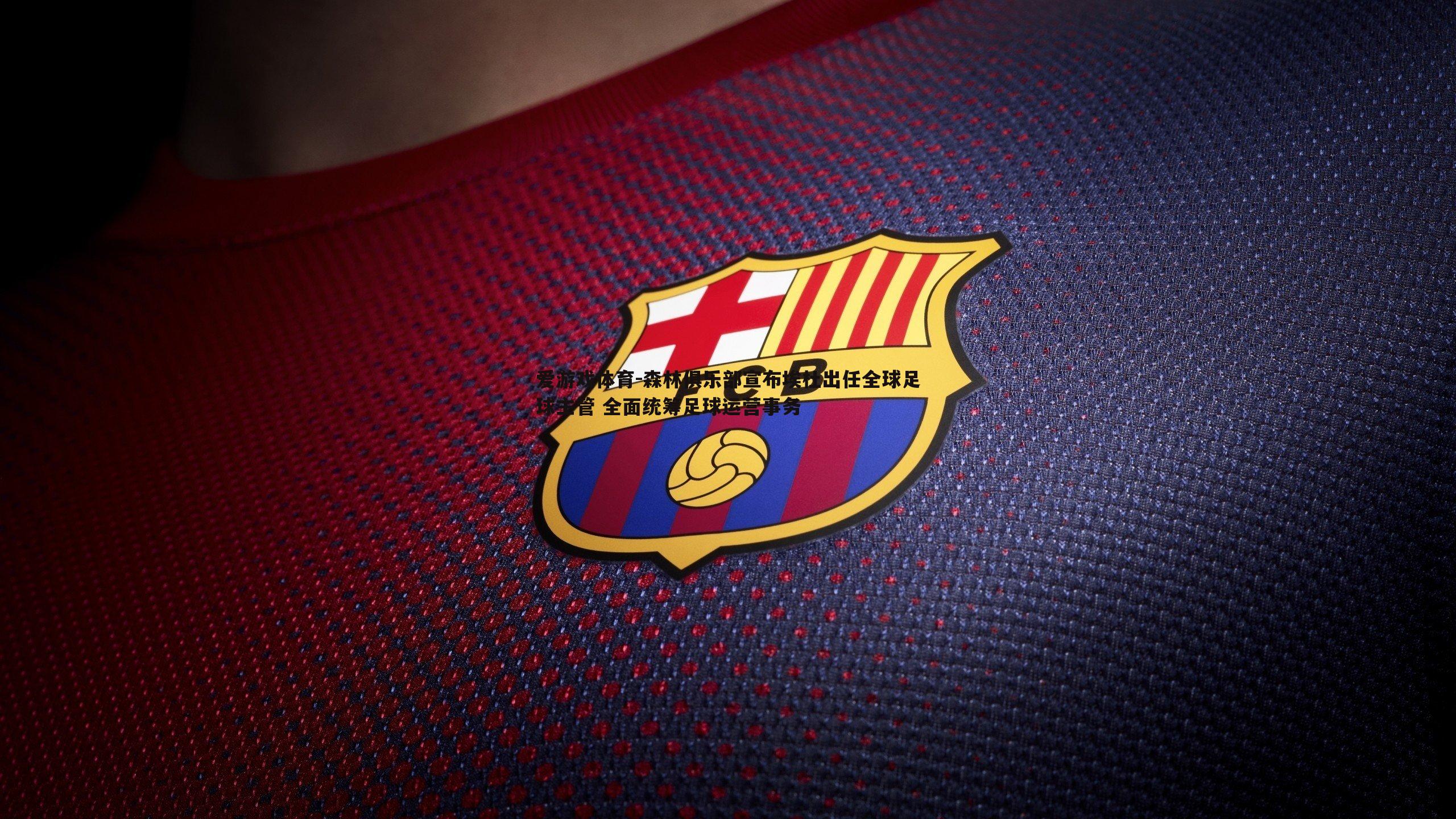 森林俱乐部宣布埃杜出任全球足球主管 全面统筹足球运营事务