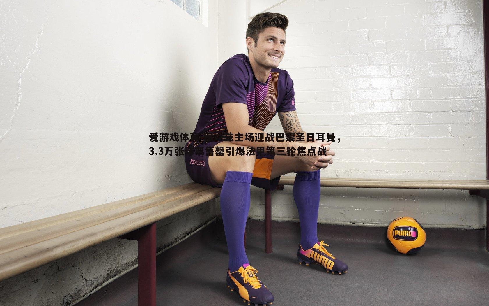 图卢兹主场迎战巴黎圣日耳曼，3.3万张球票售罄引爆法甲第三轮焦点战