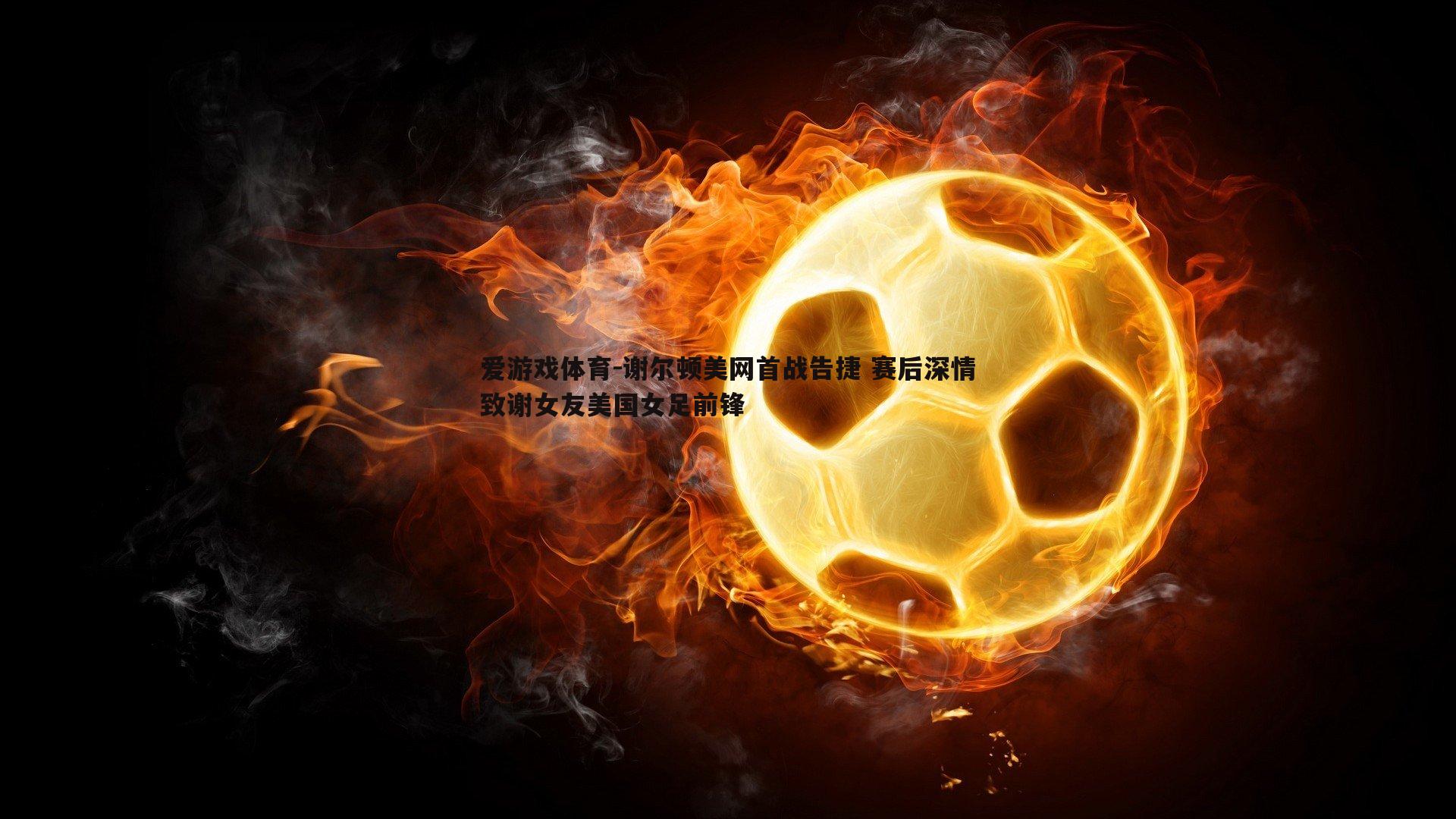 谢尔顿美网首战告捷 赛后深情致谢女友美国女足前锋